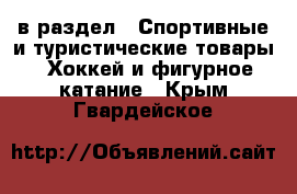  в раздел : Спортивные и туристические товары » Хоккей и фигурное катание . Крым,Гвардейское